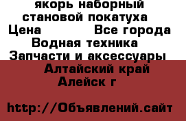 якорь наборный становой-покатуха › Цена ­ 1 500 - Все города Водная техника » Запчасти и аксессуары   . Алтайский край,Алейск г.